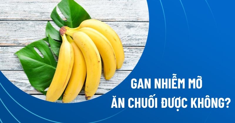 Người bệnh gan ăn được chuối không